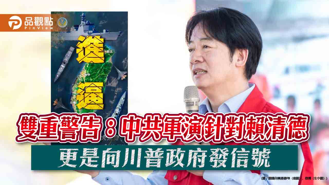 雙重警告:中共軍演針對賴清德 更是向川普政府發信號 雙重警告:中共軍演針對賴清德 更是向川普政府發信號