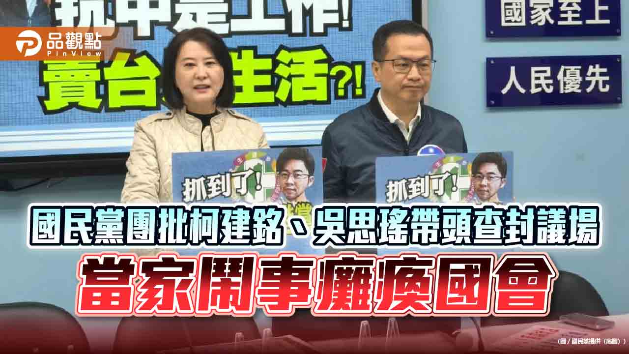 國民黨團批柯建銘、吳思瑤帶頭查封議場 當家鬧事癱瘓國會 國民黨團批柯建銘、吳思瑤帶頭查封議場 當家鬧事癱瘓國會