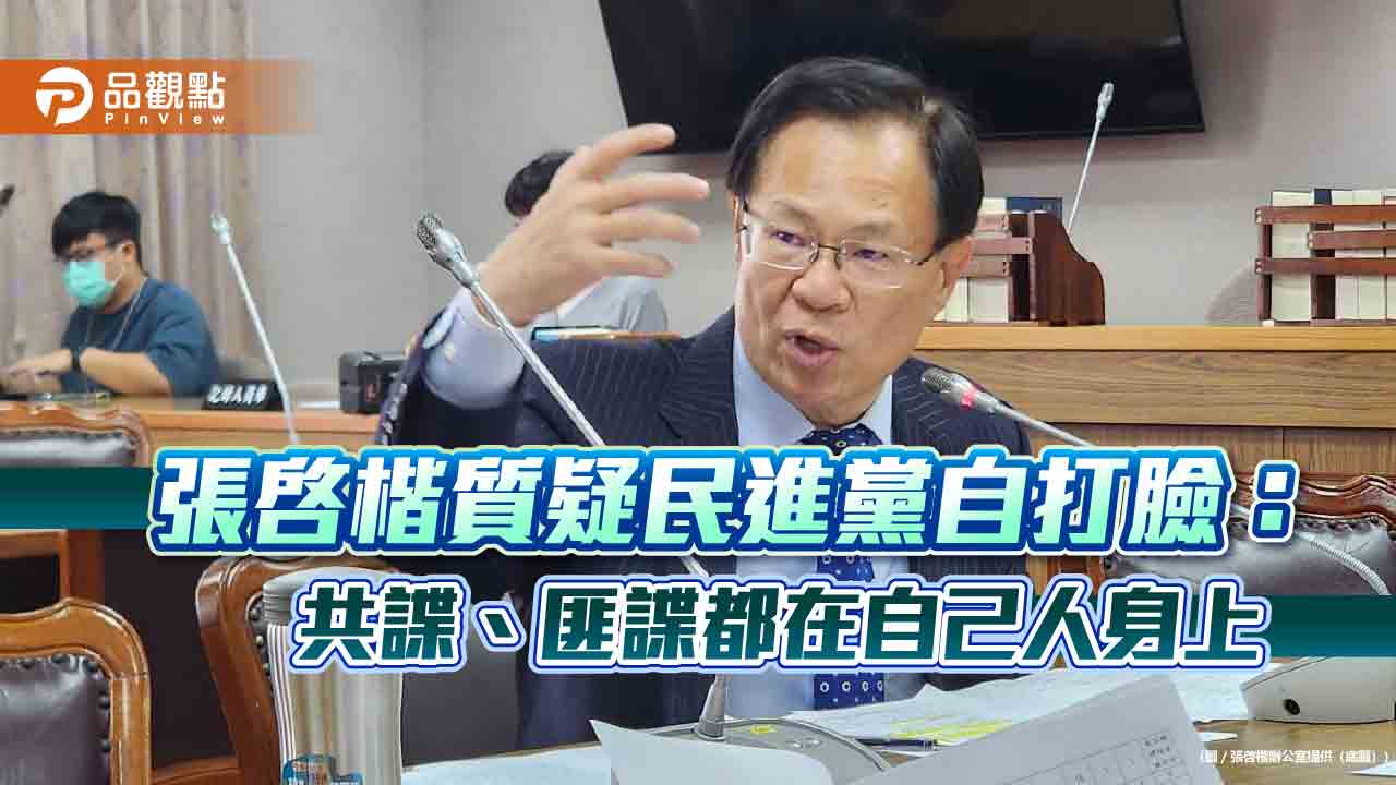張啓楷質疑民進黨自打臉:共諜、匪諜都在自己人身上 張啓楷質疑民進黨自打臉:共諜、匪諜都在自己人身上