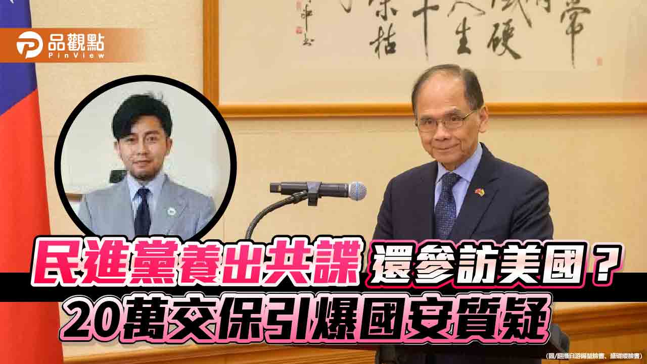 民進黨養出共諜還參訪美國?20萬交保引爆國安質疑 民進黨養出共諜還參訪美國?20萬交保引爆國安質疑