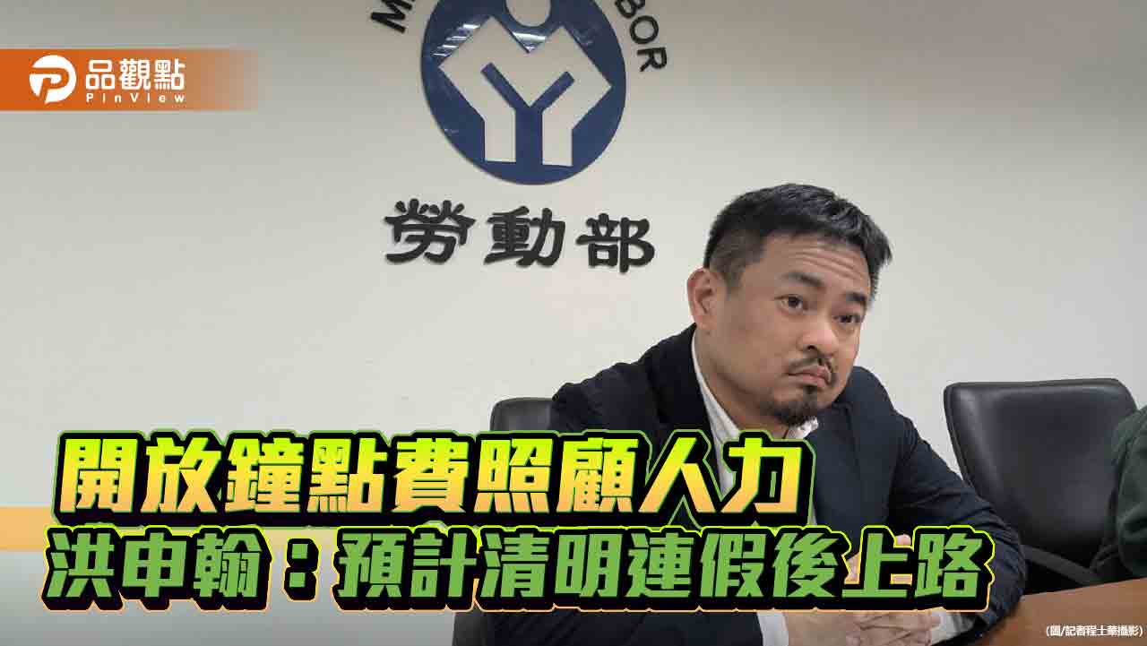 開放鐘點費照顧人力 洪申翰:預計清明連假後上路 開放鐘點費照顧人力 洪申翰:預計清明連假後上路