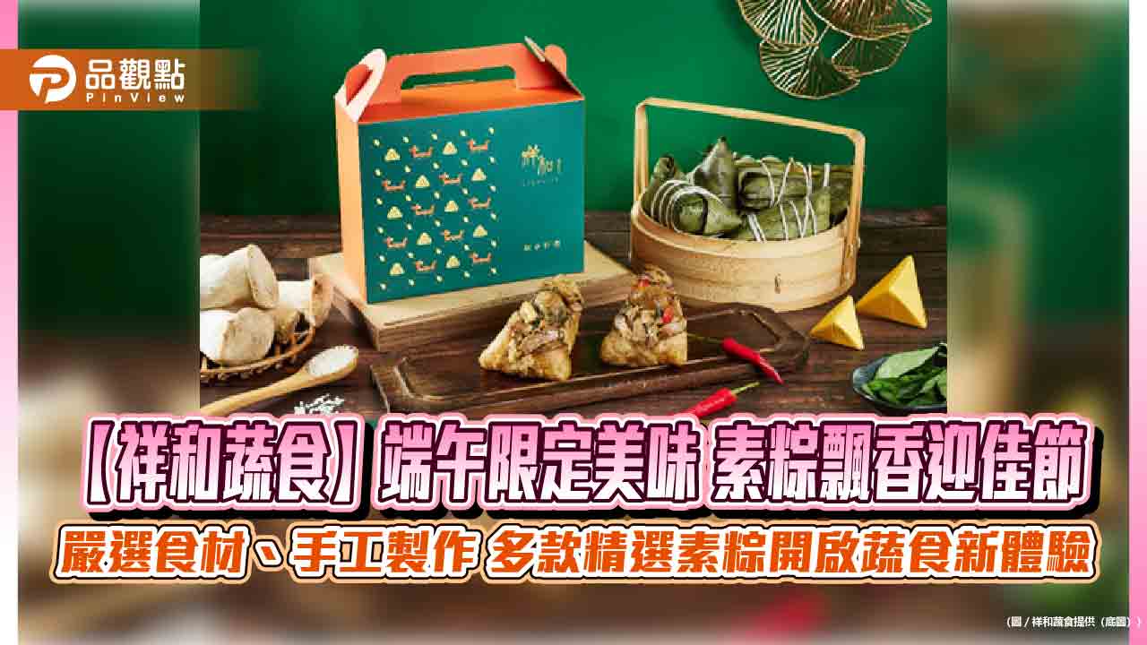 【祥和蔬食】端午限定美味 素粽飄香迎佳節 嚴選食材、手工製作 多款精選素粽開啟蔬食新體驗 【祥和蔬食】端午限定美味 素粽飄香迎佳節 嚴選食材、手工製作 多款精選素粽開啟蔬食新體驗