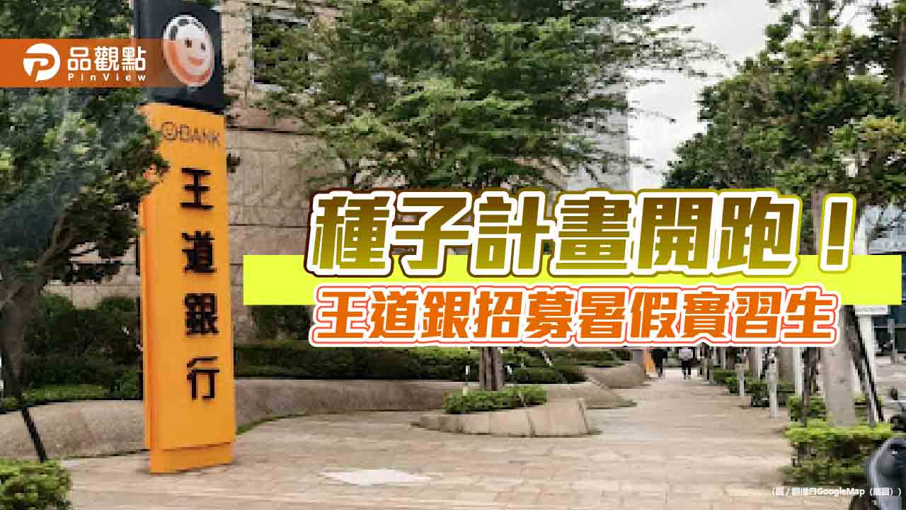 王道銀招募清寒學子暑期實習！月薪2萬8590元　畢業有機會轉正職