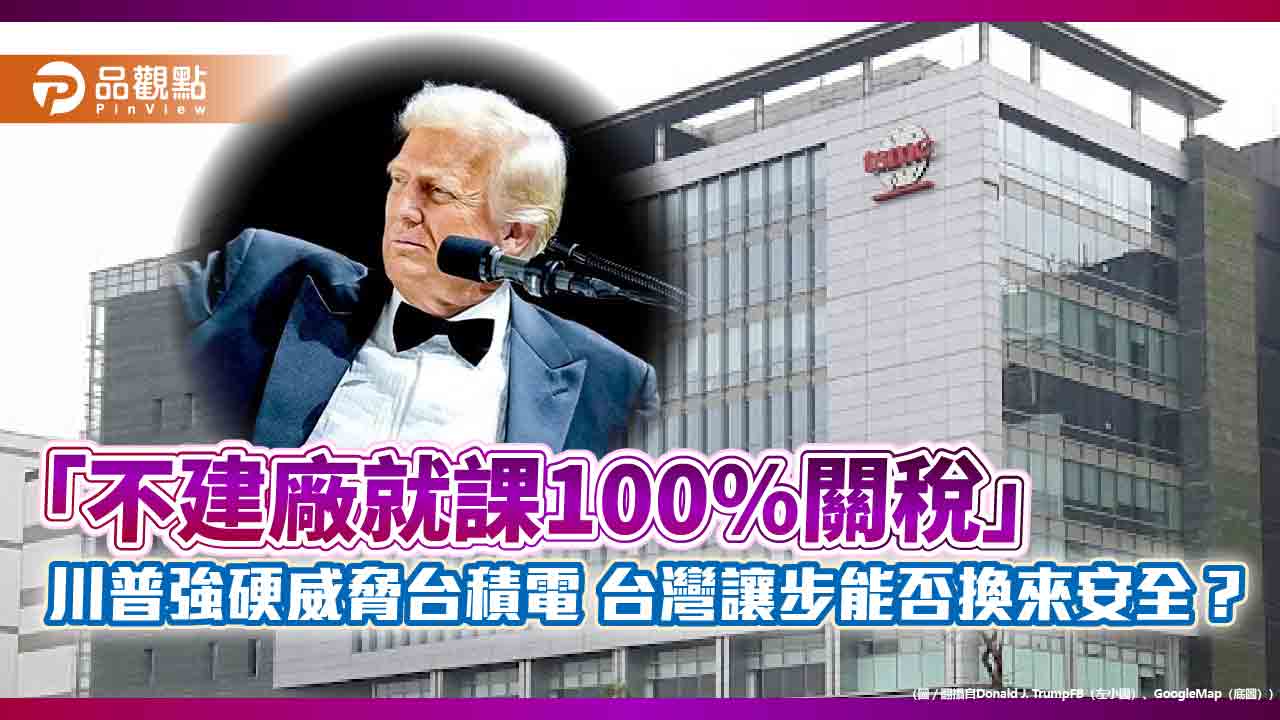 「不建廠就課100%關稅」川普強硬威脅台積電 台灣讓步能否換來安全? 「不建廠就課100%關稅」川普強硬威脅台積電 台灣讓步能否換來安全?