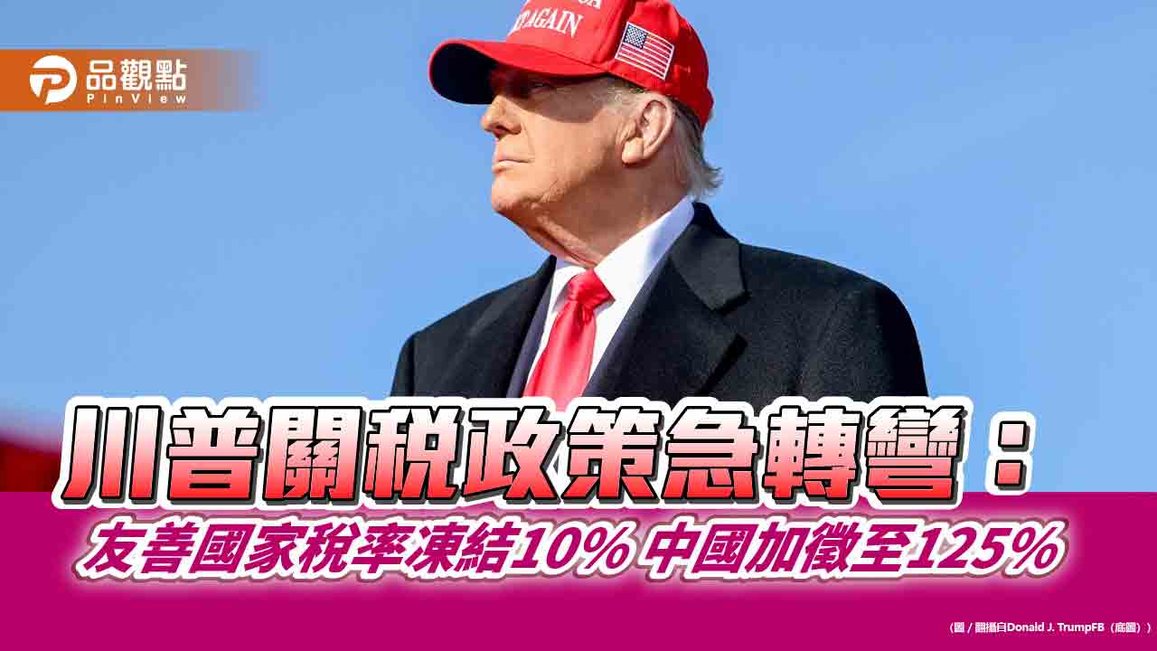 川普關稅政策急轉彎:友善國家稅率凍結10% 中國加徵至125% 川普關稅政策急轉彎:友善國家稅率凍結10% 中國加徵至125%