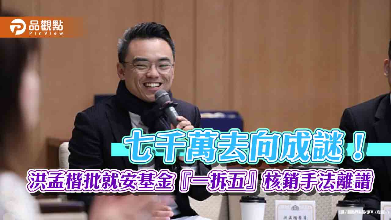 七千萬去向成謎！洪孟楷批就安基金『一拆五』核銷手法離譜