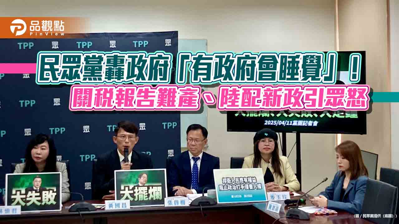 民眾黨轟政府「有政府會睡覺」!關稅報告難產、陸配新政引眾怒 民眾黨轟政府「有政府會睡覺」!關稅報告難產、陸配新政引眾怒