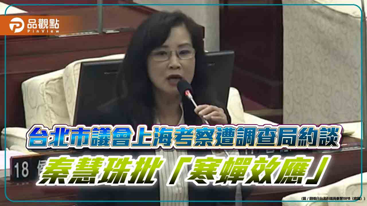 台北市議會上海考察遭調查局約談 秦慧珠批「寒蟬效應」 台北市議會上海考察遭調查局約談 秦慧珠批「寒蟬效應」