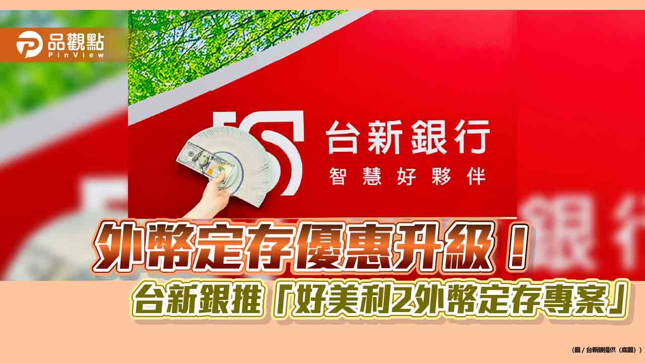美元定存優利來囉!台新銀給4個月4.5%年息 千萬會員加碼至4.8% 美元定存優利來囉!台新銀給4個月4.5%年息 千萬會員加碼至4.8%