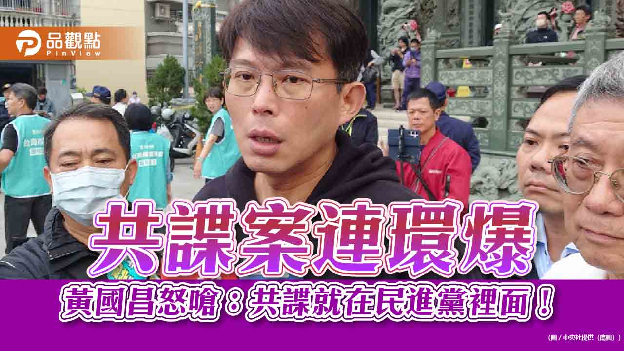 共諜案連環爆 黃國昌怒嗆：共諜就在民進黨裡面！