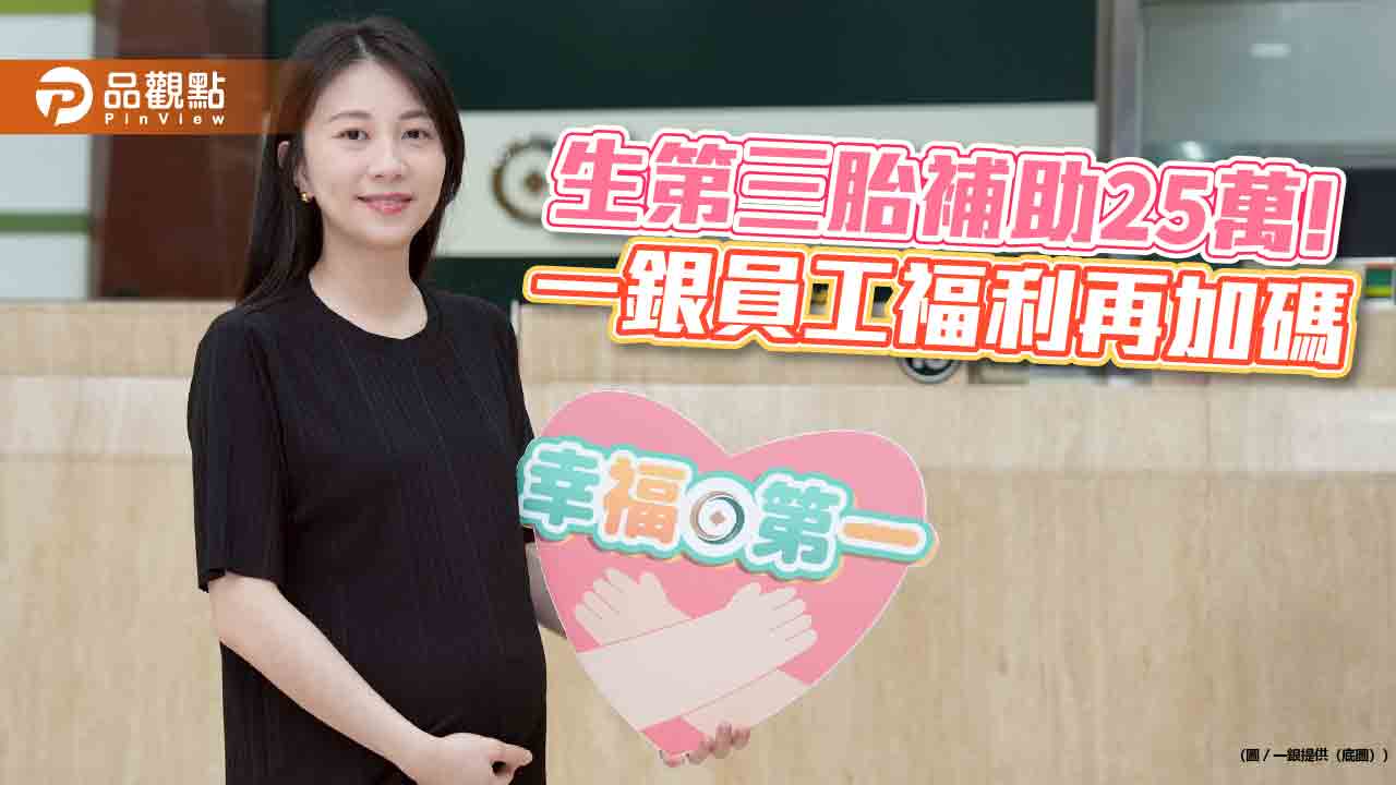 一銀加碼生育補助 第三胎起每胎25萬元! 一銀加碼生育補助 第三胎起每胎25萬元!