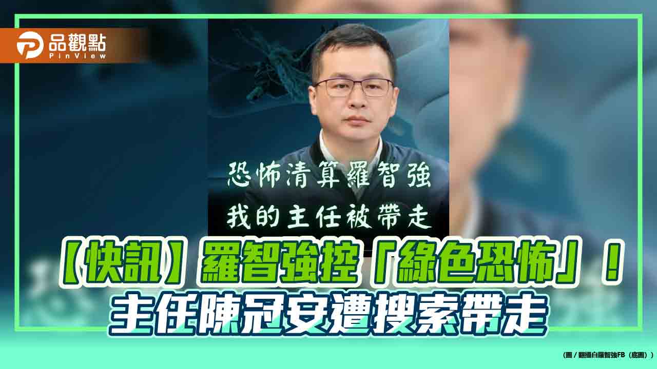 【快訊】羅智強控「綠色恐怖」!主任陳冠安遭搜索帶走 【快訊】羅智強控「綠色恐怖」!主任陳冠安遭搜索帶走
