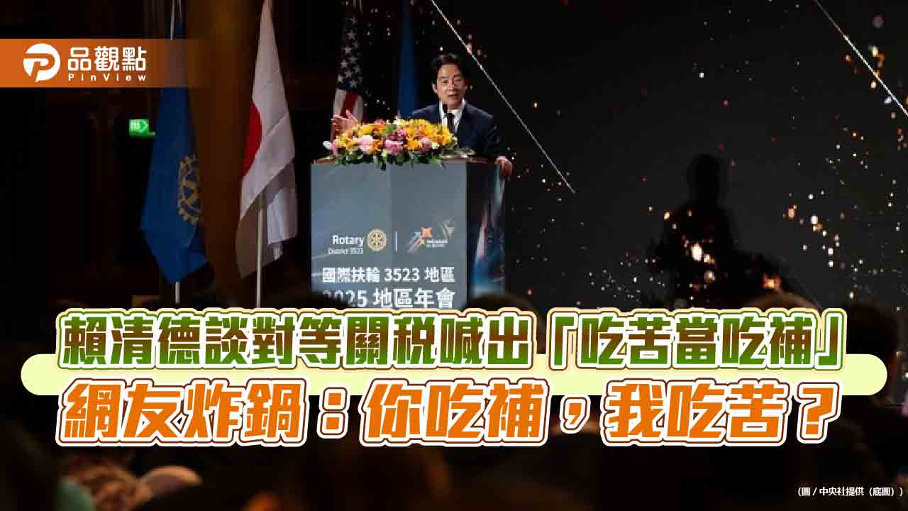 賴清德談對等關稅喊出「吃苦當吃補」網友炸鍋:你吃補,我吃苦? 賴清德談對等關稅喊出「吃苦當吃補」網友炸鍋:你吃補,我吃苦?