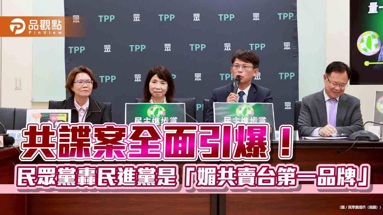 共諜案全面引爆！民眾黨轟民進黨是「媚共賣台第一品牌」