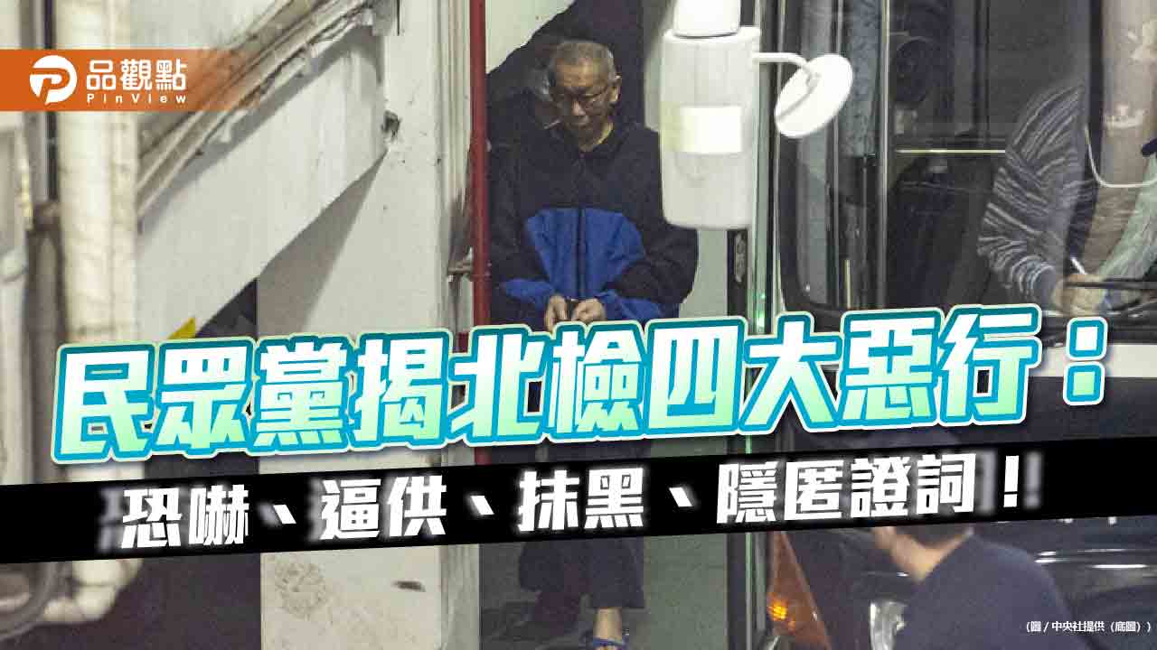 民眾黨揭北檢四大惡行:恐嚇、逼供、抹黑、隱匿證詞! 民眾黨揭北檢四大惡行:恐嚇、逼供、抹黑、隱匿證詞!