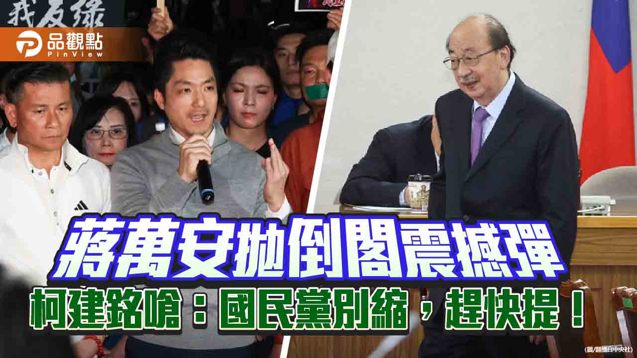 蔣萬安拋倒閣震撼彈　柯建銘嗆：國民黨別縮，趕快提！