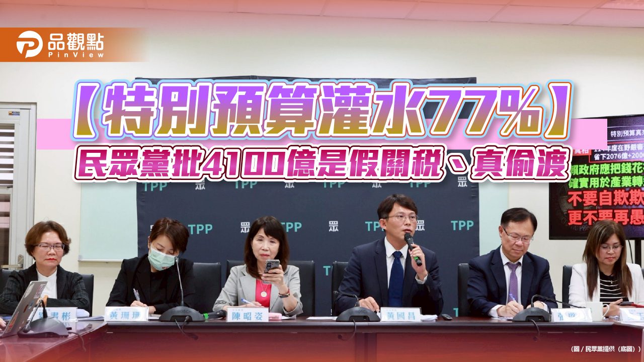 【特別預算灌水77%】民眾黨批4100億是假關稅、真偷渡
