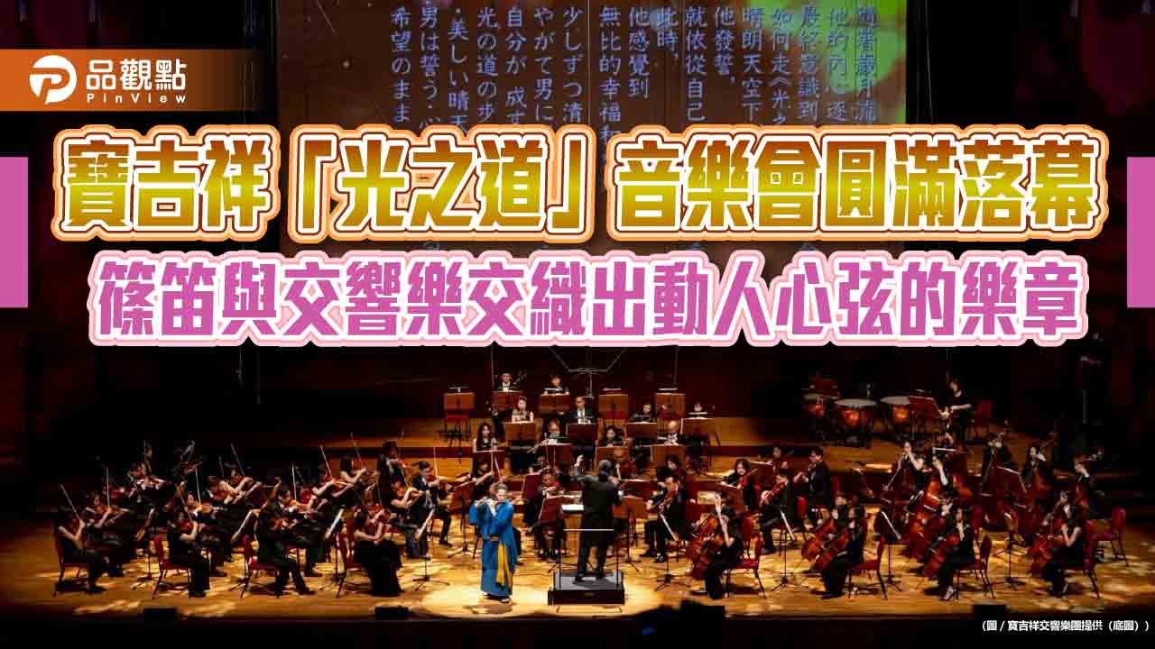寶吉祥「光之道」音樂會圓滿落幕 篠笛與交響樂交織出動人心弦的樂章 寶吉祥「光之道」音樂會圓滿落幕 篠笛與交響樂交織出動人心弦的樂章