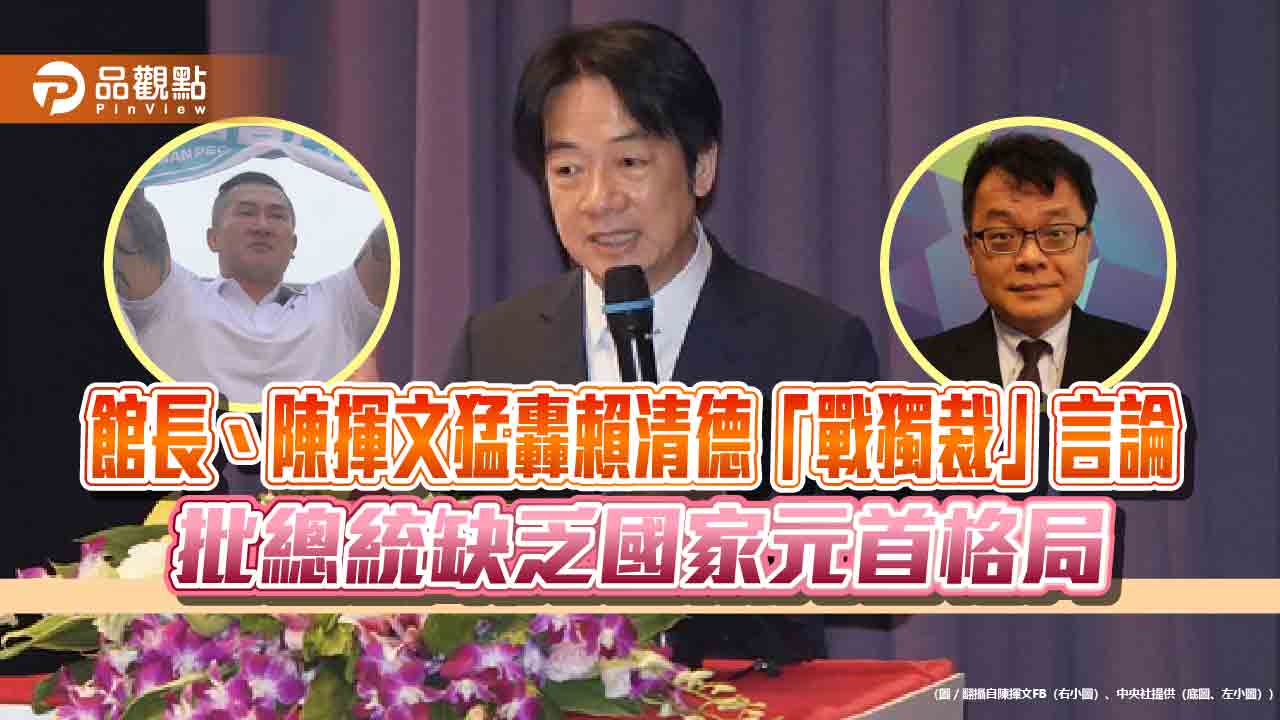 館長、陳揮文猛轟賴清德「戰獨裁」言論 批總統缺乏國家元首格局 館長、陳揮文猛轟賴清德「戰獨裁」言論 批總統缺乏國家元首格局