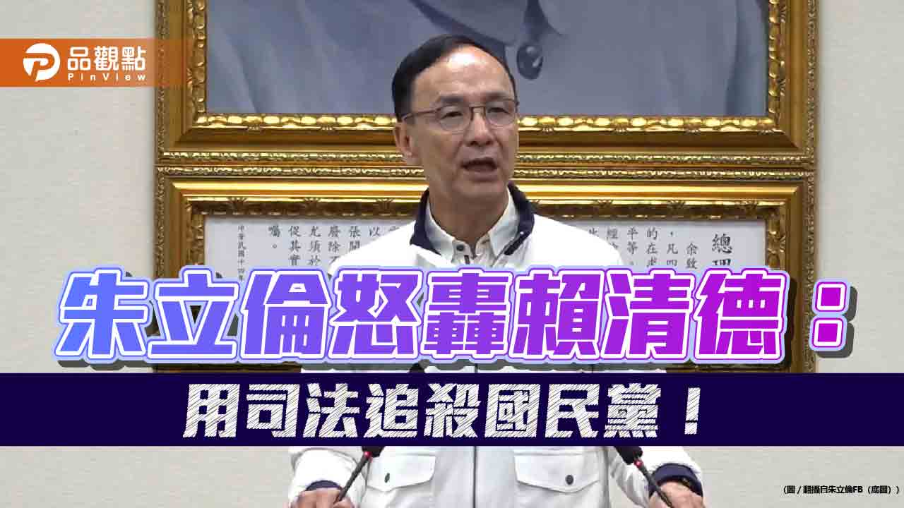 朱立倫怒轟賴清德:用司法追殺國民黨! 朱立倫怒轟賴清德:用司法追殺國民黨!