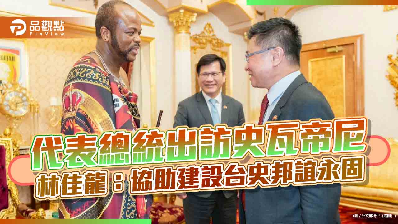 代表總統出訪史瓦帝尼 林佳龍:協助建設台史邦誼永固 代表總統出訪史瓦帝尼 林佳龍:協助建設台史邦誼永固