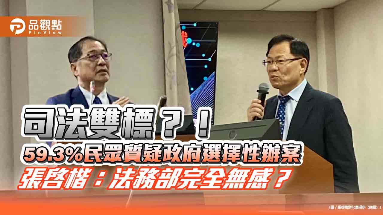 司法雙標?!59.3%民眾質疑政府選擇性辦案 張啓楷:法務部完全無感? 司法雙標?!59.3%民眾質疑政府選擇性辦案 張啓楷:法務部完全無感?