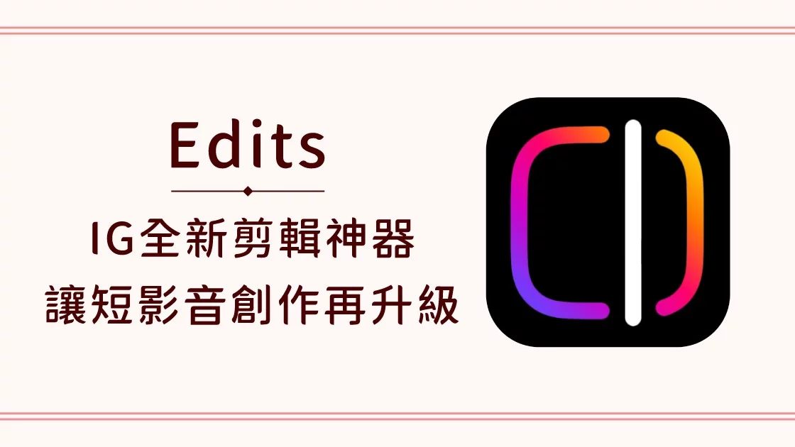 Edits a.k.a IG全新剪輯神器,讓短影音創作再升級 Edits a.k.a IG全新剪輯神器,讓短影音創作再升級