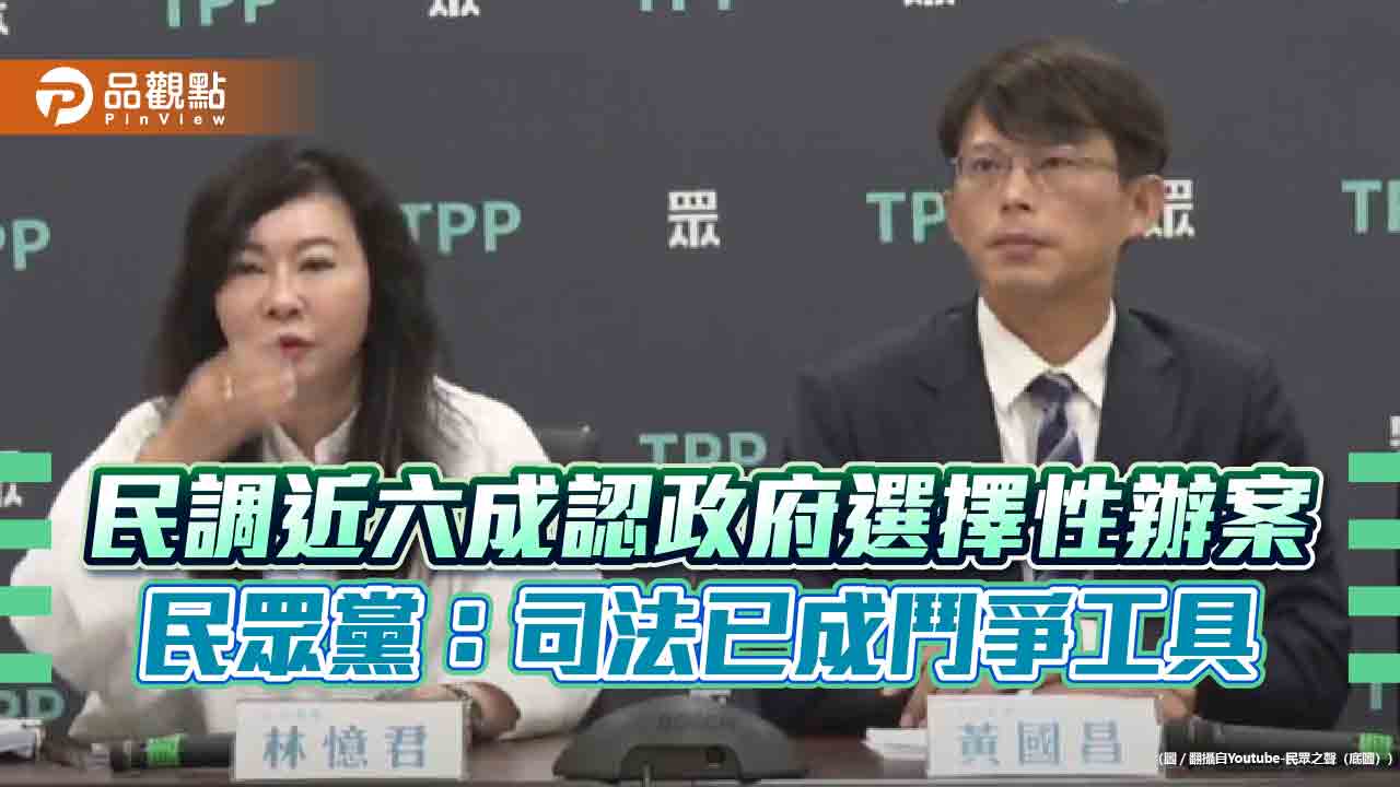 民調近六成認政府選擇性辦案 民眾黨:司法已成鬥爭工具 民調近六成認政府選擇性辦案 民眾黨:司法已成鬥爭工具