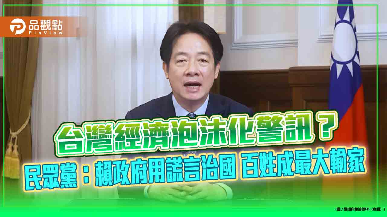 台灣經濟泡沫化警訊?民眾黨:賴政府用謊言治國 百姓成最大輸家 台灣經濟泡沫化警訊?民眾黨:賴政府用謊言治國 百姓成最大輸家