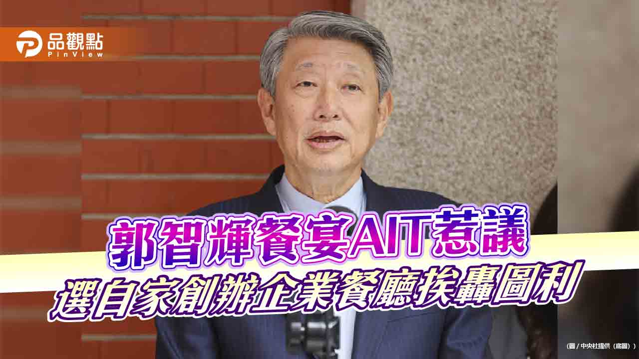 郭智輝餐宴AIT惹議 選自家創辦企業餐廳挨轟圖利 郭智輝餐宴AIT惹議 選自家創辦企業餐廳挨轟圖利