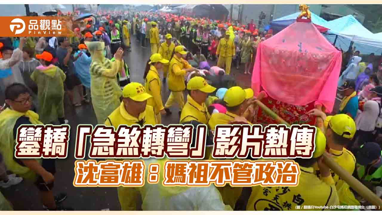 鑾轎「急煞轉彎」影片熱傳 沈富雄:媽祖不管政治 鑾轎「急煞轉彎」影片熱傳 沈富雄:媽祖不管政治