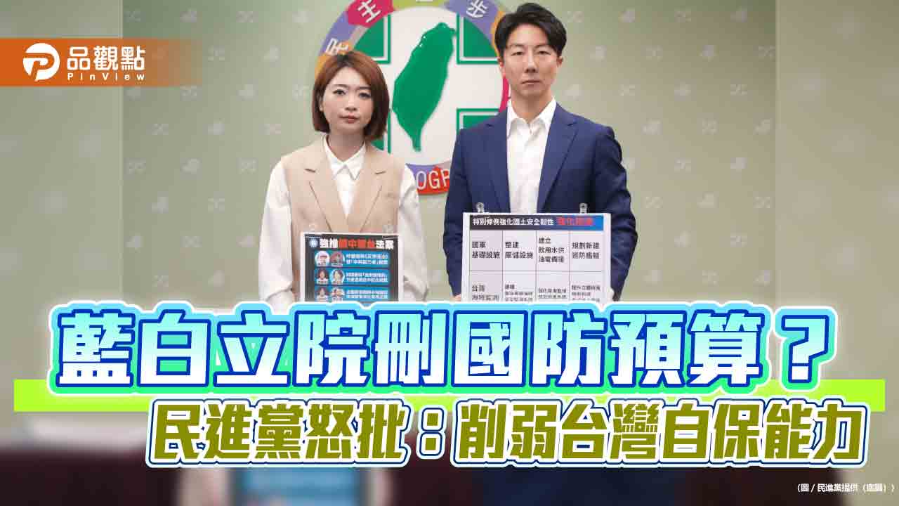 藍白立院刪國防預算?民進黨怒批:削弱台灣自保能力 藍白立院刪國防預算?民進黨怒批:削弱台灣自保能力