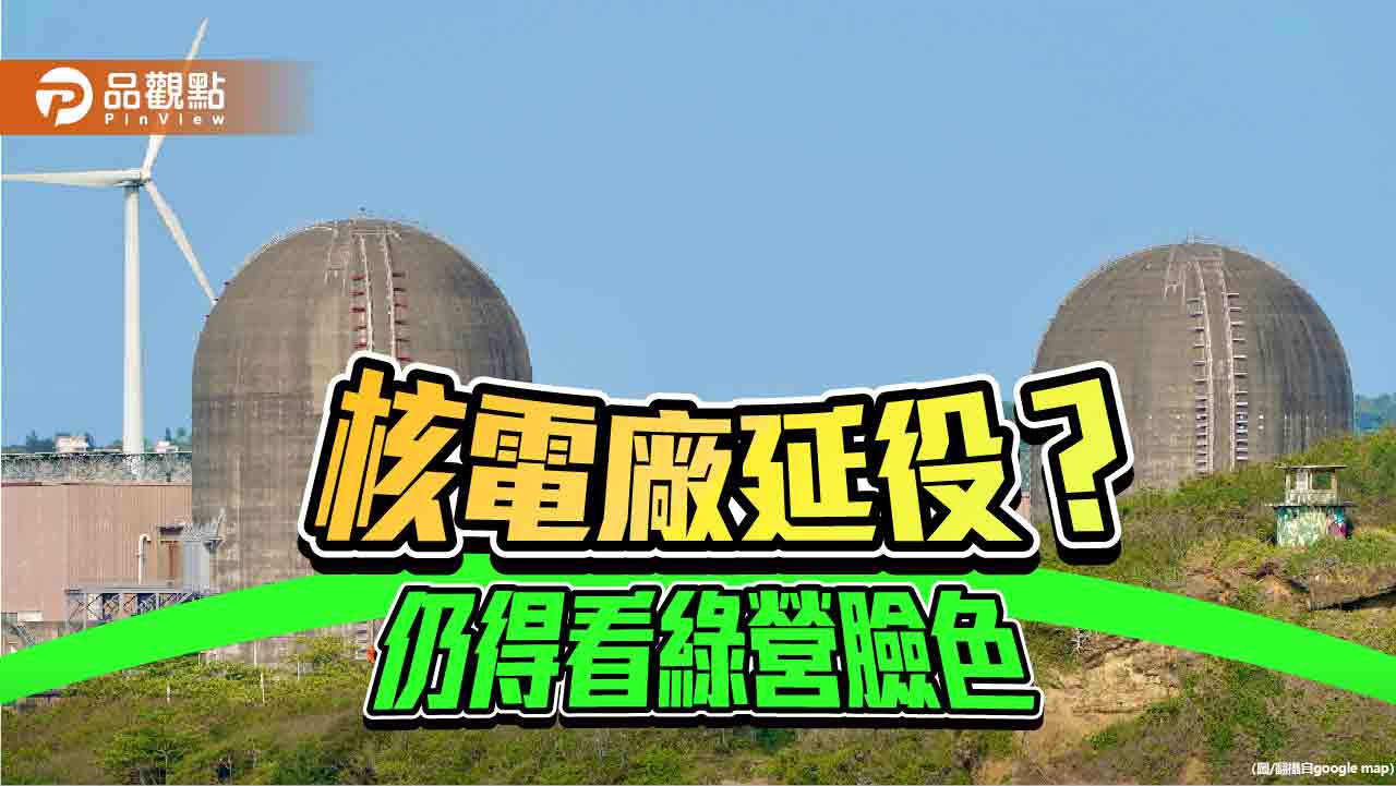 核電廠延役條款過關 民進黨手握能源關鍵卻走在矛盾邊緣 核電廠延役條款過關 民進黨手握能源關鍵卻走在矛盾邊緣