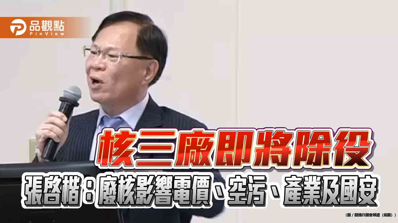 核三廠即將除役 張啓楷:廢核影響電價、空污、產業及國安 核三廠即將除役 張啓楷:廢核影響電價、空污、產業及國安
