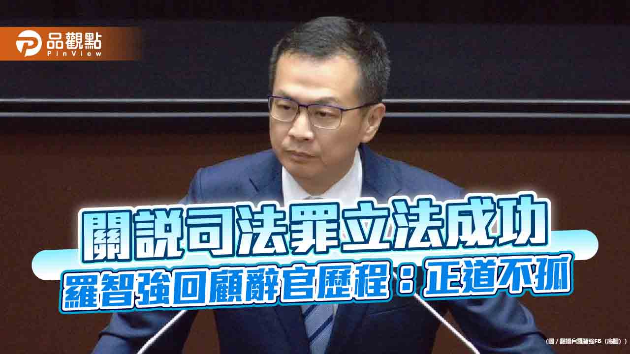 關說司法罪立法成功　羅智強回顧辭官歷程：正道不孤