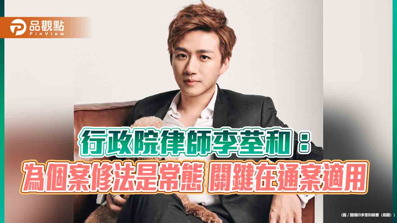 行政院律師李荃和：為個案修法是常態 關鍵在通案適用