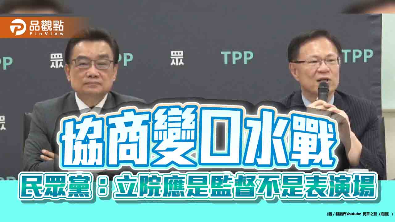 協商變口水戰 民眾黨:立院應是監督不是表演場 協商變口水戰 民眾黨:立院應是監督不是表演場
