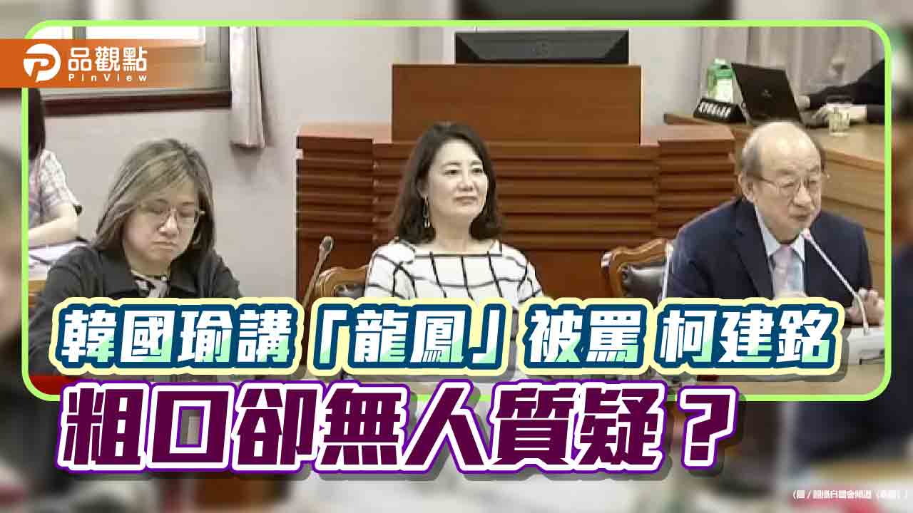 韓國瑜講「龍鳳」被罵 柯建銘飆粗口卻無人質疑? 韓國瑜講「龍鳳」被罵 柯建銘飆粗口卻無人質疑?