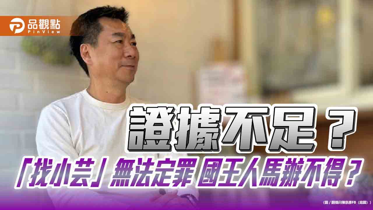 證據不足?「找小芸」無法定罪 國王人馬辦不得? 證據不足?「找小芸」無法定罪 國王人馬辦不得?