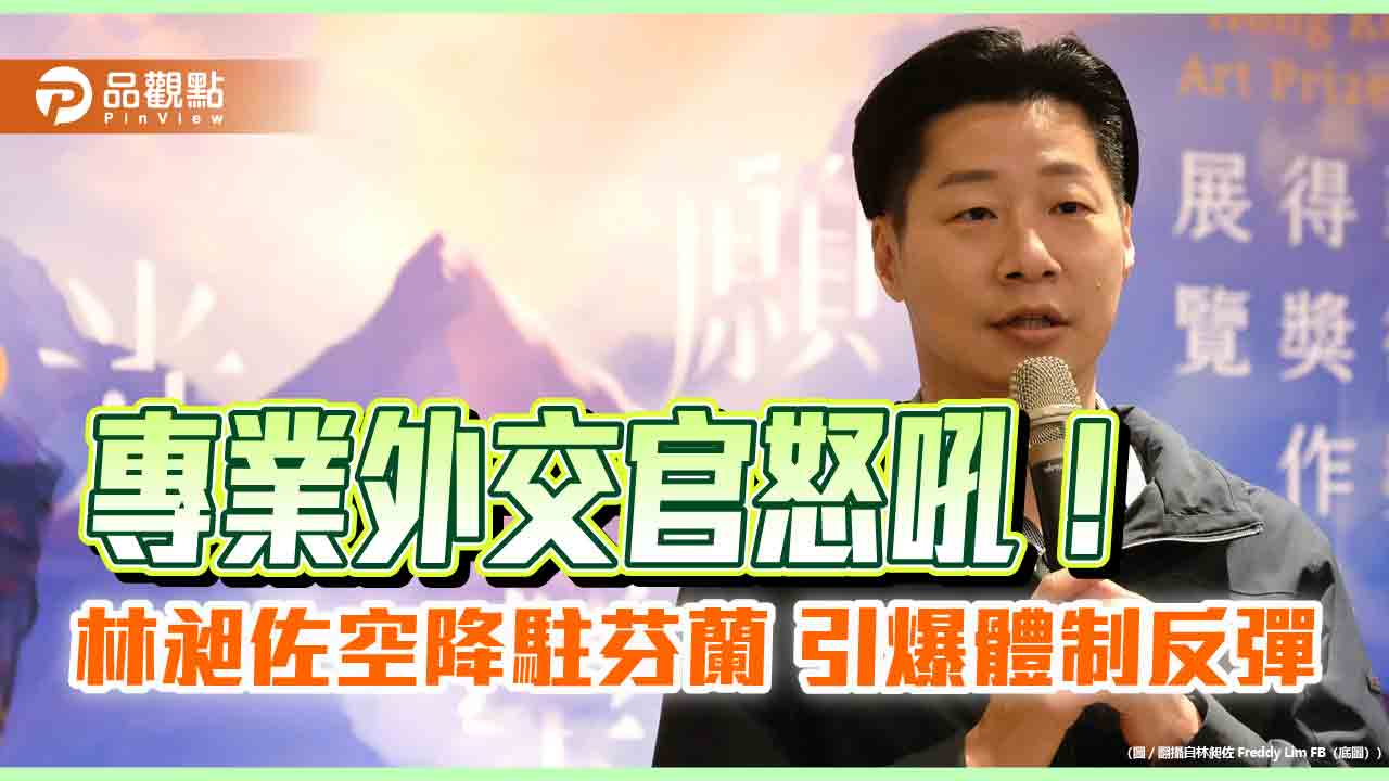 專業外交官怒吼！林昶佐空降駐芬蘭 引爆體制反彈