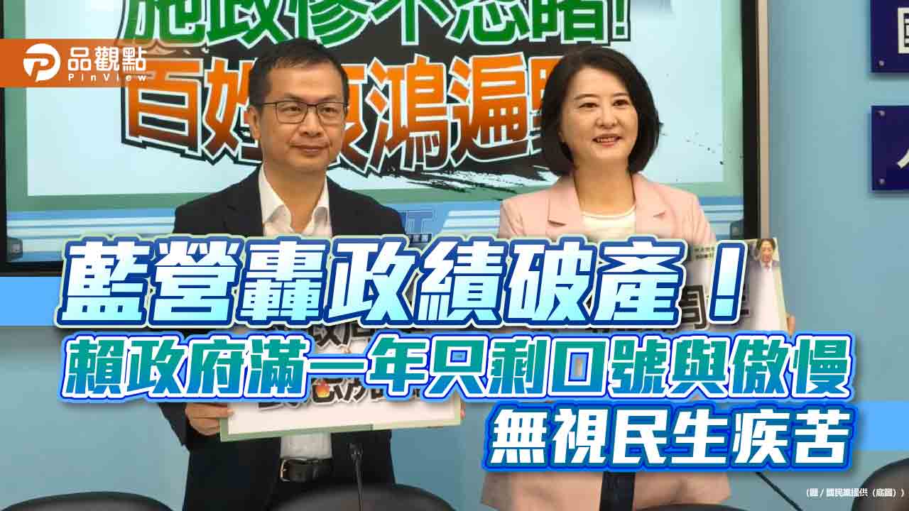 藍營轟政績破產!賴政府滿一年只剩口號與傲慢 無視民生疾苦 藍營轟政績破產!賴政府滿一年只剩口號與傲慢 無視民生疾苦