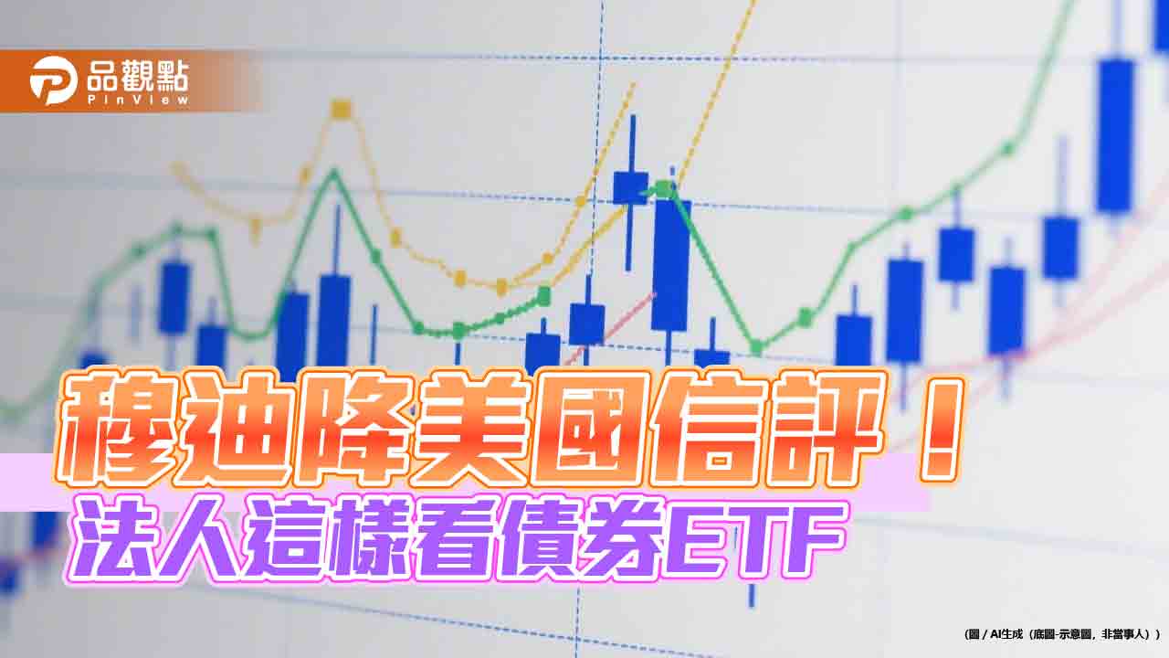 穆迪降評美國信評！債券ETF下跌回應　法人評估影響有限