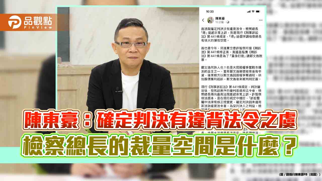 陳東豪:確定判決有違背法令之虞 檢察總長的裁量空間是什麼? 陳東豪:確定判決有違背法令之虞 檢察總長的裁量空間是什麼?