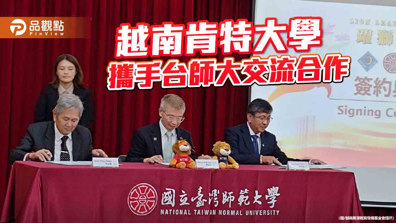 越南肯特大學攜手台師大 「躍獅計劃」發展教育交流合作 越南肯特大學攜手台師大 「躍獅計劃」發展教育交流合作