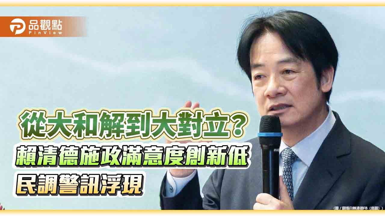 從大和解到大對立？賴清德施政滿意度創新低 民調警訊浮現