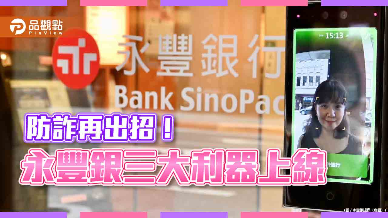 永豐銀簡訊請認明68807！防詐辨識通 、ATM區AI人臉辨識　登場打詐