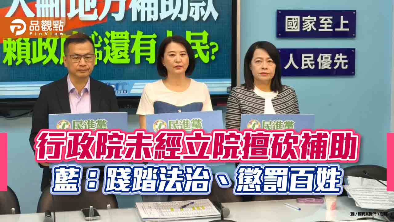 行政院未經立院擅砍補助 藍:踐踏法治、懲罰百姓 行政院未經立院擅砍補助 藍:踐踏法治、懲罰百姓