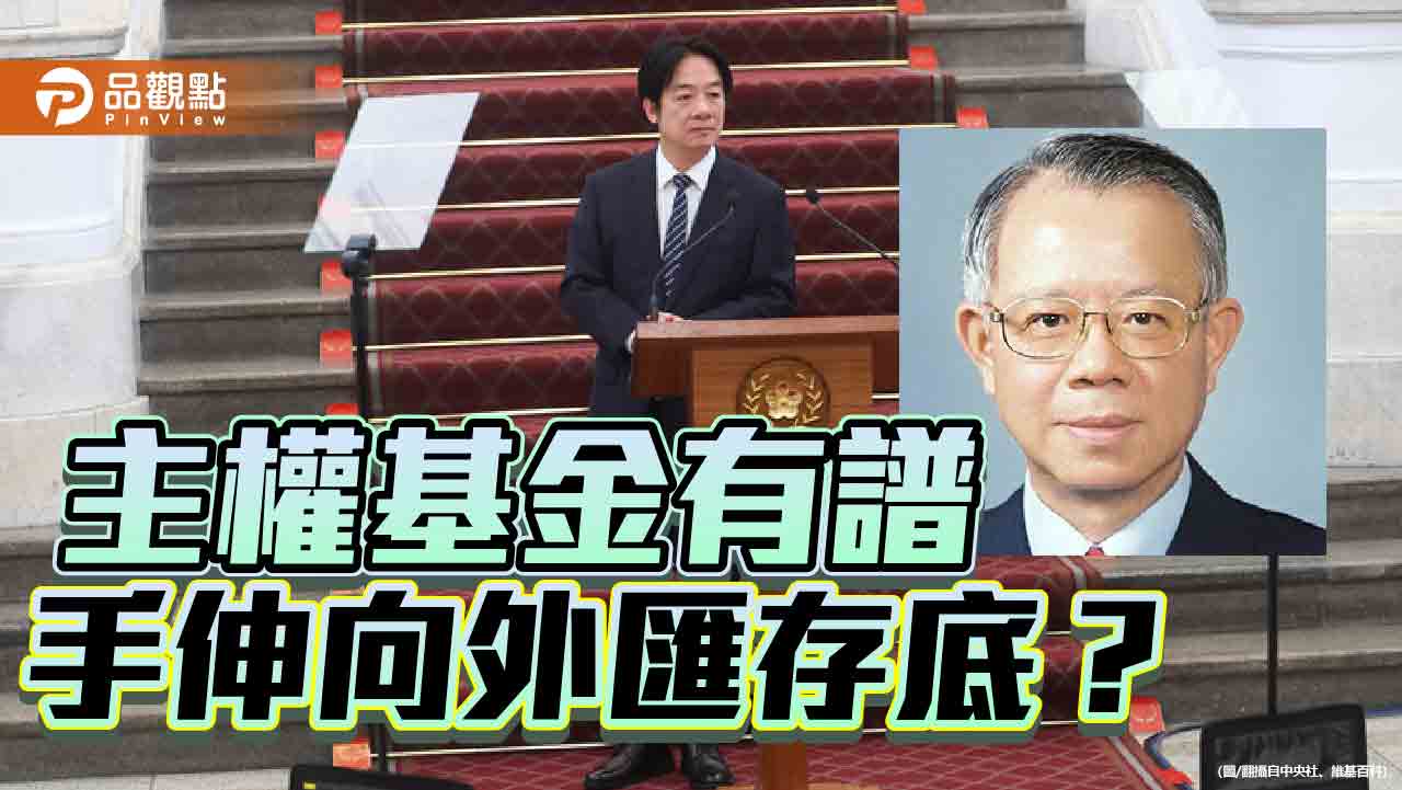 賴政府撥用外匯存底成立主權基金? 繞過立院監督為哪樁 賴政府撥用外匯存底成立主權基金? 繞過立院監督為哪樁