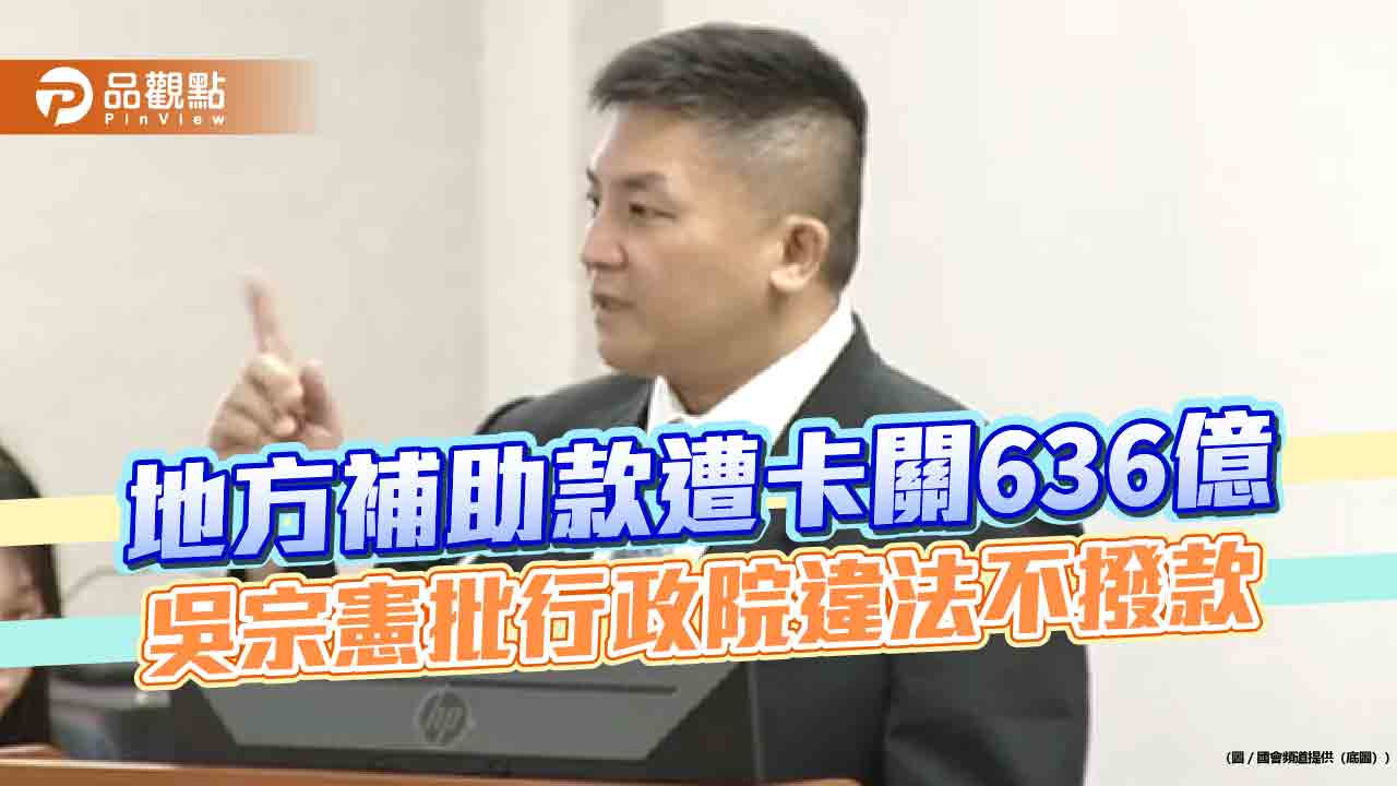 地方補助款遭卡關636億　吳宗憲批行政院違法不撥款