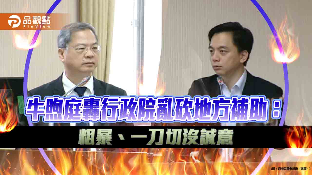 牛煦庭轟行政院亂砍地方補助：粗暴、一刀切沒誠意